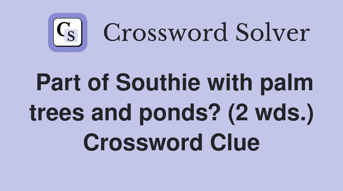 Part of Southie with palm trees and ponds? (2 wds.) Crossword Clue Answers Crossword Solver